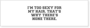 CafePress I M Too Sexy for My Hair That S WHY There S None T Sticker (Bumper 50 pk)